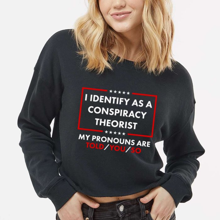 I Identify As A Conspiracy Theorist My Pronouns Are Told You So Cropped Pullover Crew