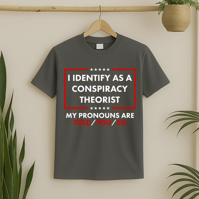 I Identify As A Conspiracy Theorist My Pronouns Are Told You So T-Shirt