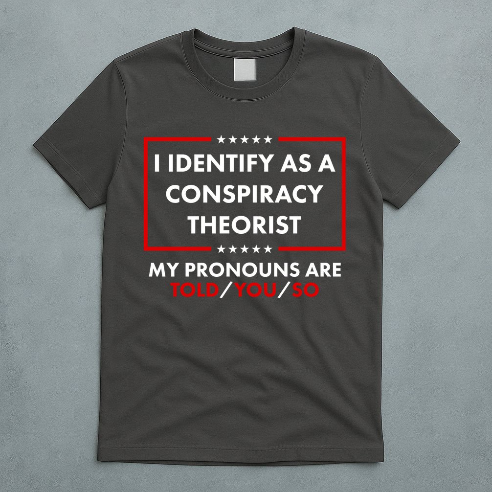 I Identify As A Conspiracy Theorist My Pronouns Are Told You So T-Shirt