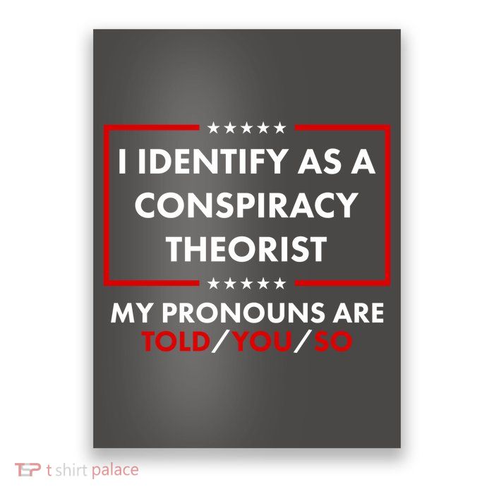I Identify As A Conspiracy Theorist My Pronouns Are Told You So Poster
