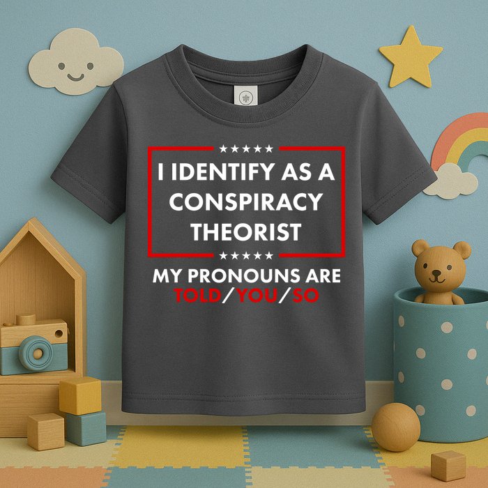 I Identify As A Conspiracy Theorist My Pronouns Are Told You So Toddler T-Shirt