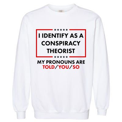 I Identify As A Conspiracy Theorist My Pronouns Are Told You So Garment-Dyed Sweatshirt