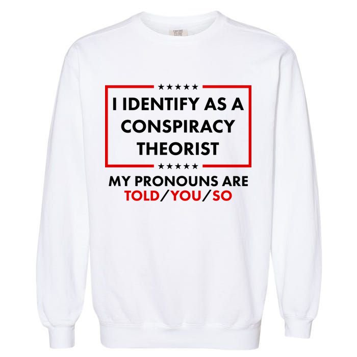 I Identify As A Conspiracy Theorist My Pronouns Are Told You So Garment-Dyed Sweatshirt