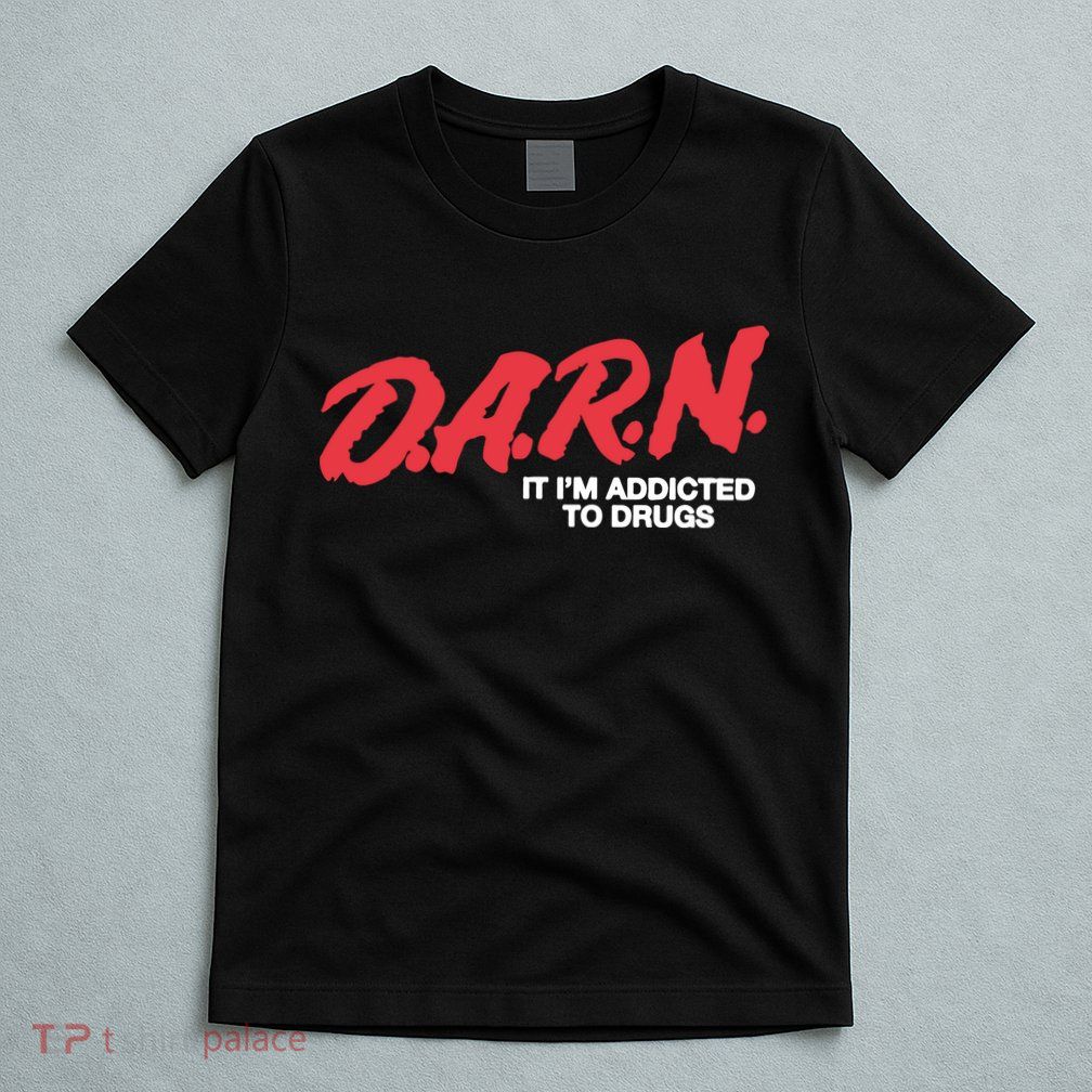 It Im Addicted To Drugs Darn T-Shirt