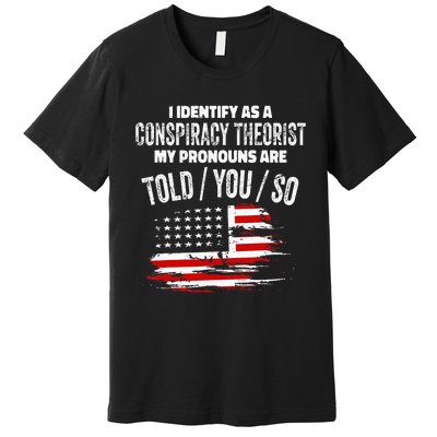 I identify As a Conspiracy Theorist Pronouns Are Told You So Premium T-Shirt