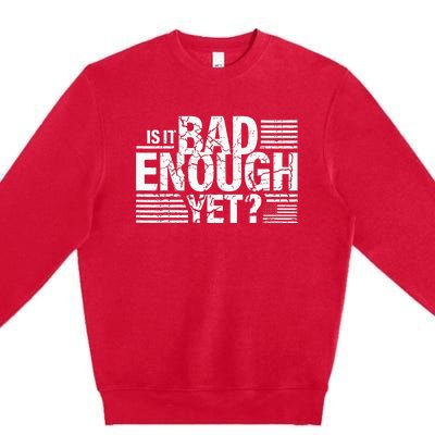 It Is Bad Enough Yet Anti Biden Harris Premium Crewneck Sweatshirt