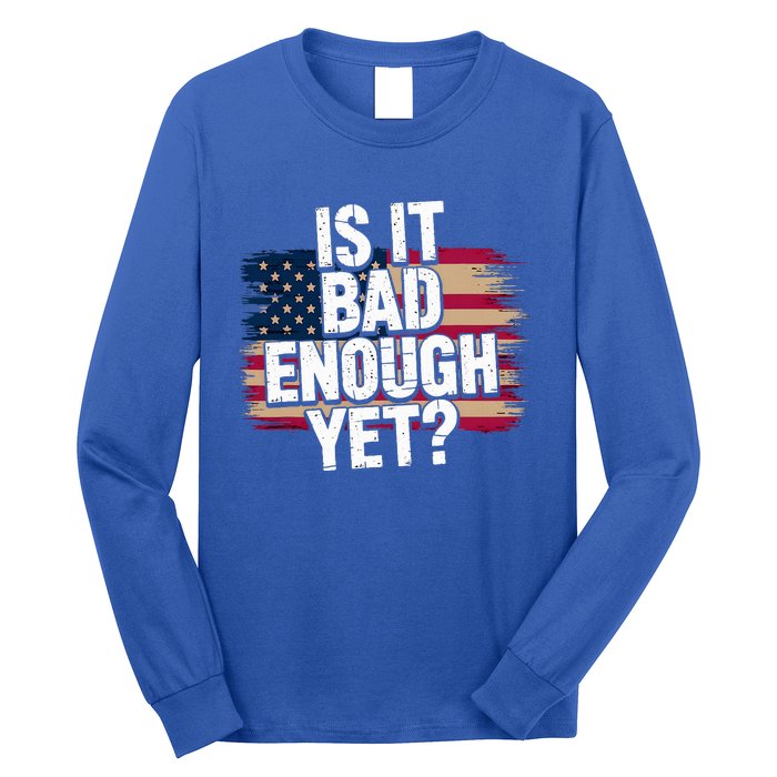 Is It Bad Enough Yet Vote America Long Sleeve Shirt