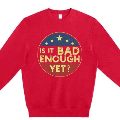 Is It Bad Enough Yet Funny Political Premium Crewneck Sweatshirt