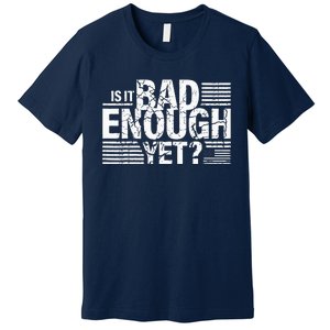 It Is Bad Enough Yet Anti Biden Harris Premium T-Shirt