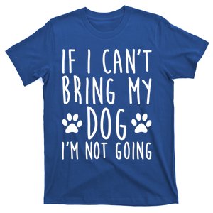 If I Can't Bring My Dog I'm Not Going Funny Dog Owner Funny Gift T-Shirt