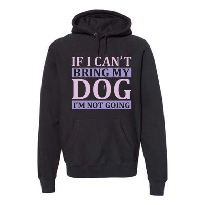 If I Can't Bring My Dog I'm Not Going Premium Hoodie