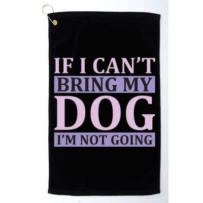 If I Can't Bring My Dog I'm Not Going Platinum Collection Golf Towel