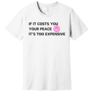 If It Costs You Your Peace ItS Too Expensive Premium T-Shirt