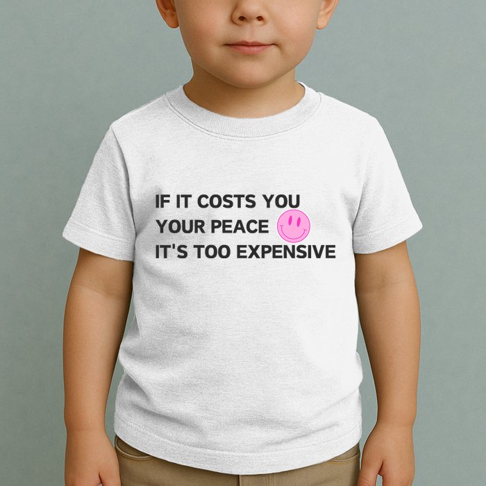 If It Costs You Your Peace ItS Too Expensive Toddler T-Shirt