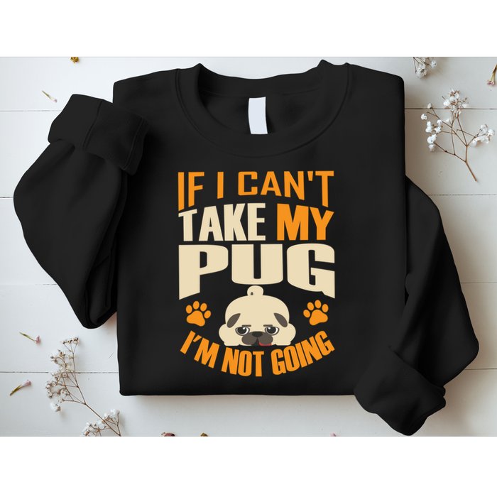 If I Can't Take My Pug I'm Not Going Sweatshirt