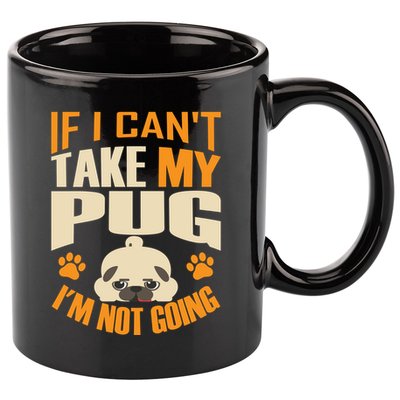 If I Can't Take My Pug I'm Not Going 11oz C Handle Ceramic Mug