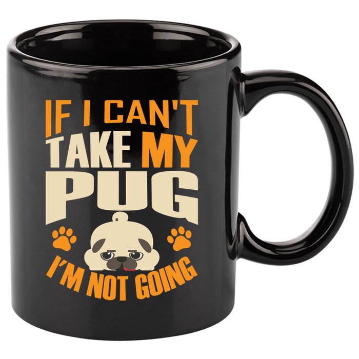 If I Can't Take My Pug I'm Not Going 11oz C Handle Ceramic Mug