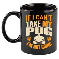 If I Can't Take My Pug I'm Not Going 11oz C Handle Ceramic Mug