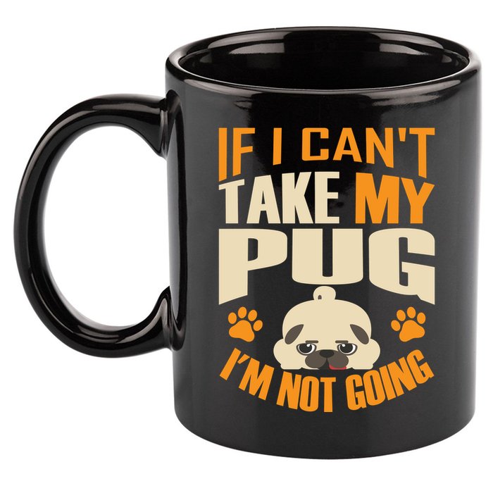 If I Can't Take My Pug I'm Not Going 11oz C Handle Ceramic Mug