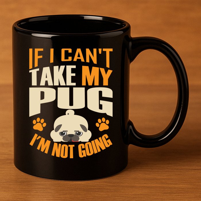 If I Can't Take My Pug I'm Not Going 11oz C Handle Ceramic Mug