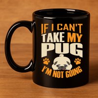 If I Can't Take My Pug I'm Not Going 11oz C Handle Ceramic Mug