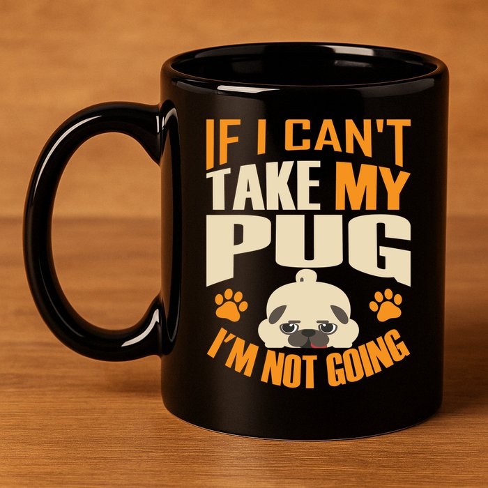 If I Can't Take My Pug I'm Not Going 11oz C Handle Ceramic Mug