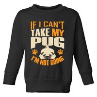 If I Can't Take My Pug I'm Not Going Toddler Sweatshirt