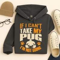 If I Can't Take My Pug I'm Not Going Hoodie