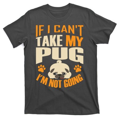 If I Can't Take My Pug I'm Not Going T-Shirt