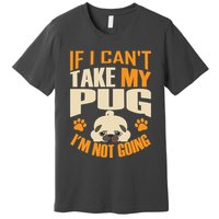If I Can't Take My Pug I'm Not Going Premium T-Shirt
