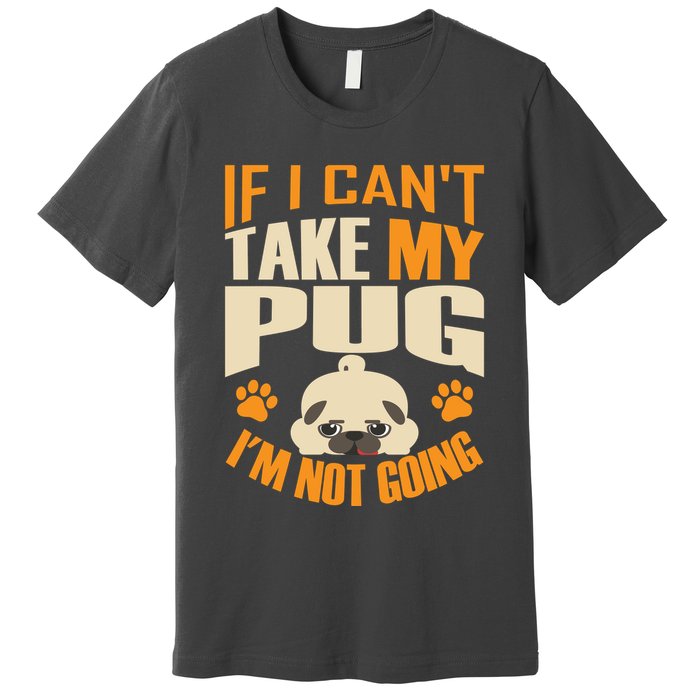 If I Can't Take My Pug I'm Not Going Premium T-Shirt
