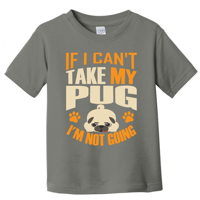 If I Can't Take My Pug I'm Not Going Toddler T-Shirt