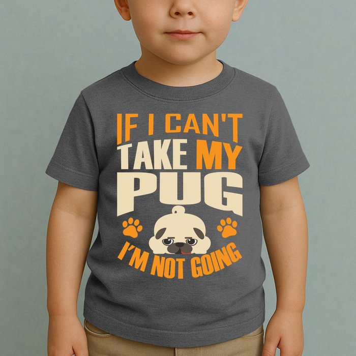 If I Can't Take My Pug I'm Not Going Toddler T-Shirt