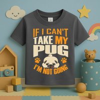 If I Can't Take My Pug I'm Not Going Toddler T-Shirt