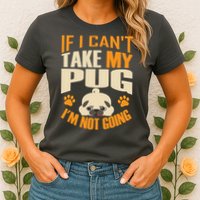 If I Can't Take My Pug I'm Not Going Womens T-Shirt