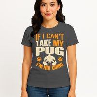 If I Can't Take My Pug I'm Not Going Womens T-Shirt