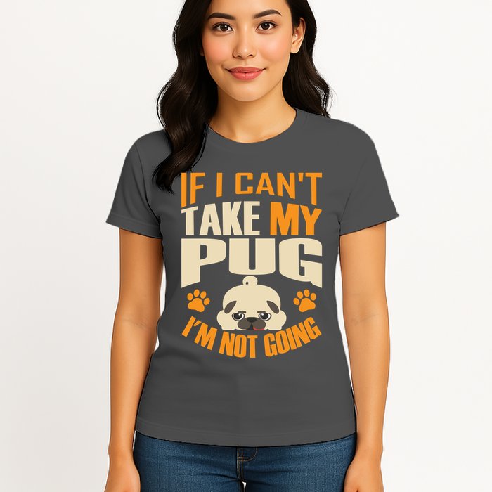 If I Can't Take My Pug I'm Not Going Womens T-Shirt