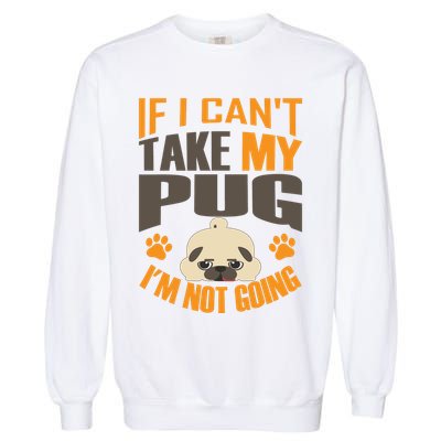 If I Can't Take My Pug I'm Not Going Garment-Dyed Sweatshirt