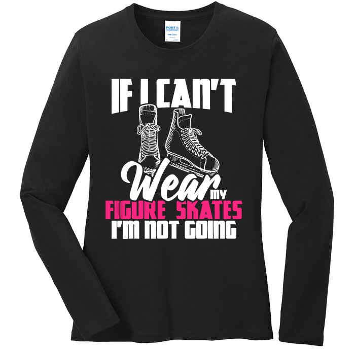 If I CanT Wear My Figure Skates IM Not Going Ice Skaters Ladies Long Sleeve Shirt