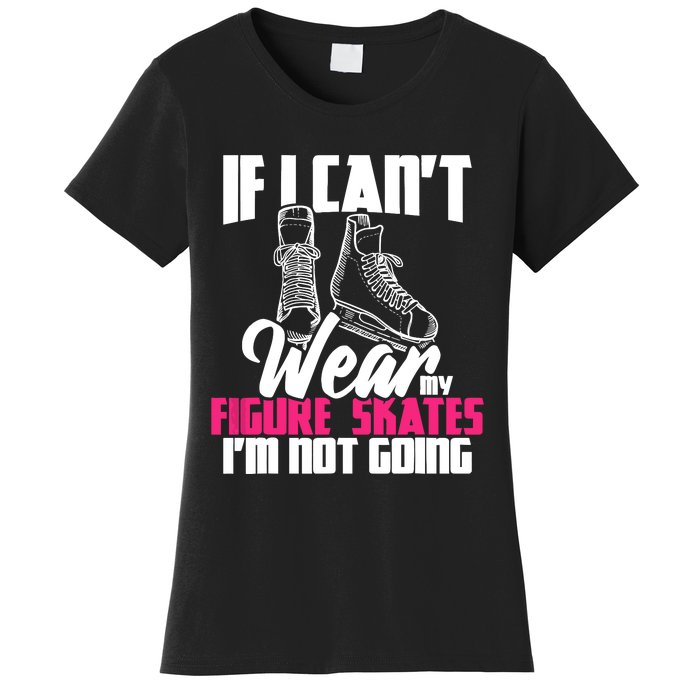 If I CanT Wear My Figure Skates IM Not Going Ice Skaters Women's T-Shirt