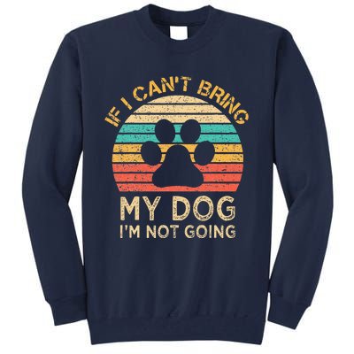 If I Cant Bring My Dog Im Not Going Funny Dogs Lover Gift Tall Sweatshirt