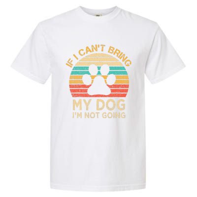 If I Cant Bring My Dog Im Not Going Funny Dogs Lover Gift Garment-Dyed Heavyweight T-Shirt