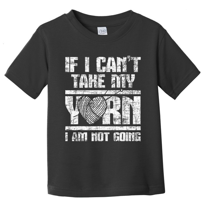 If I Cant Take My Yarn I Am Not Going Knitting Crocheting Toddler T-Shirt