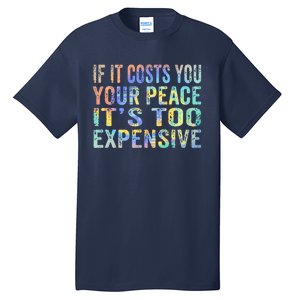 If It Costs You Your Peace It's Too Expensive Funny TieDye Tall T-Shirt