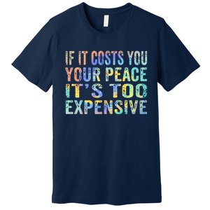 If It Costs You Your Peace It's Too Expensive Funny TieDye Premium T-Shirt