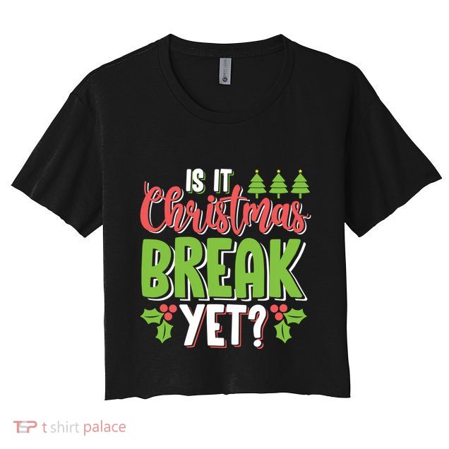 Is It Christmas Break Yet? Christmas Funny Gift For Teachers Cool Gift Crop Top