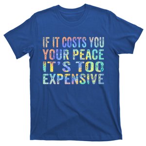 If It Costs You Your Peace Its Too Expensive Funny TieDye Meaningful Gift T-Shirt