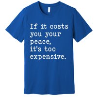 If It Costs You Your Peace Its Too Expensive Gift Premium T-Shirt