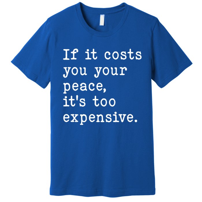 If It Costs You Your Peace Its Too Expensive Gift Premium T-Shirt