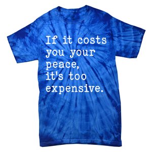 If It Costs You Your Peace Its Too Expensive Gift Tie-Dye T-Shirt